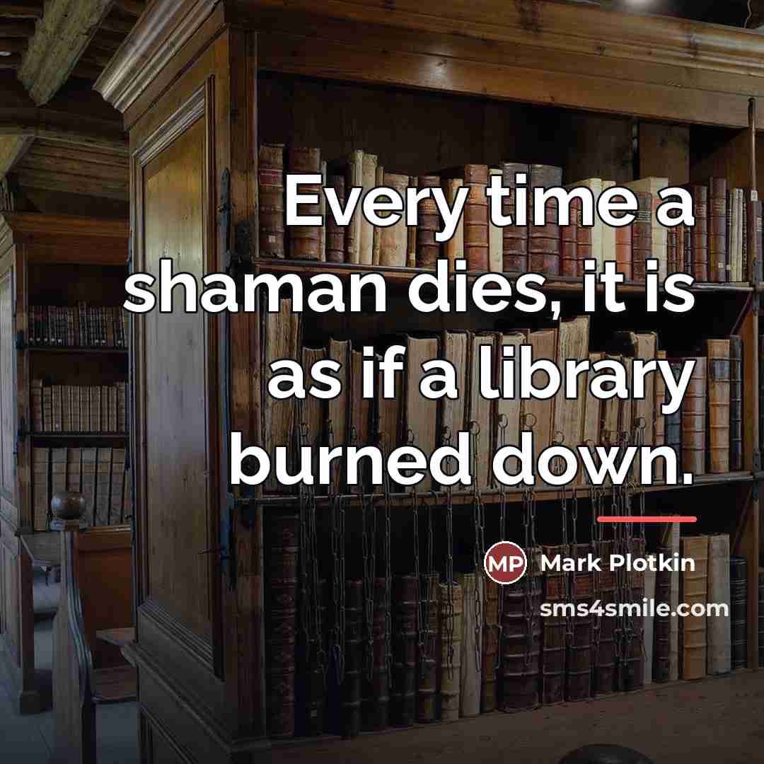 “Every time a shaman dies, it is as if a…” quote by Mark Plotkin