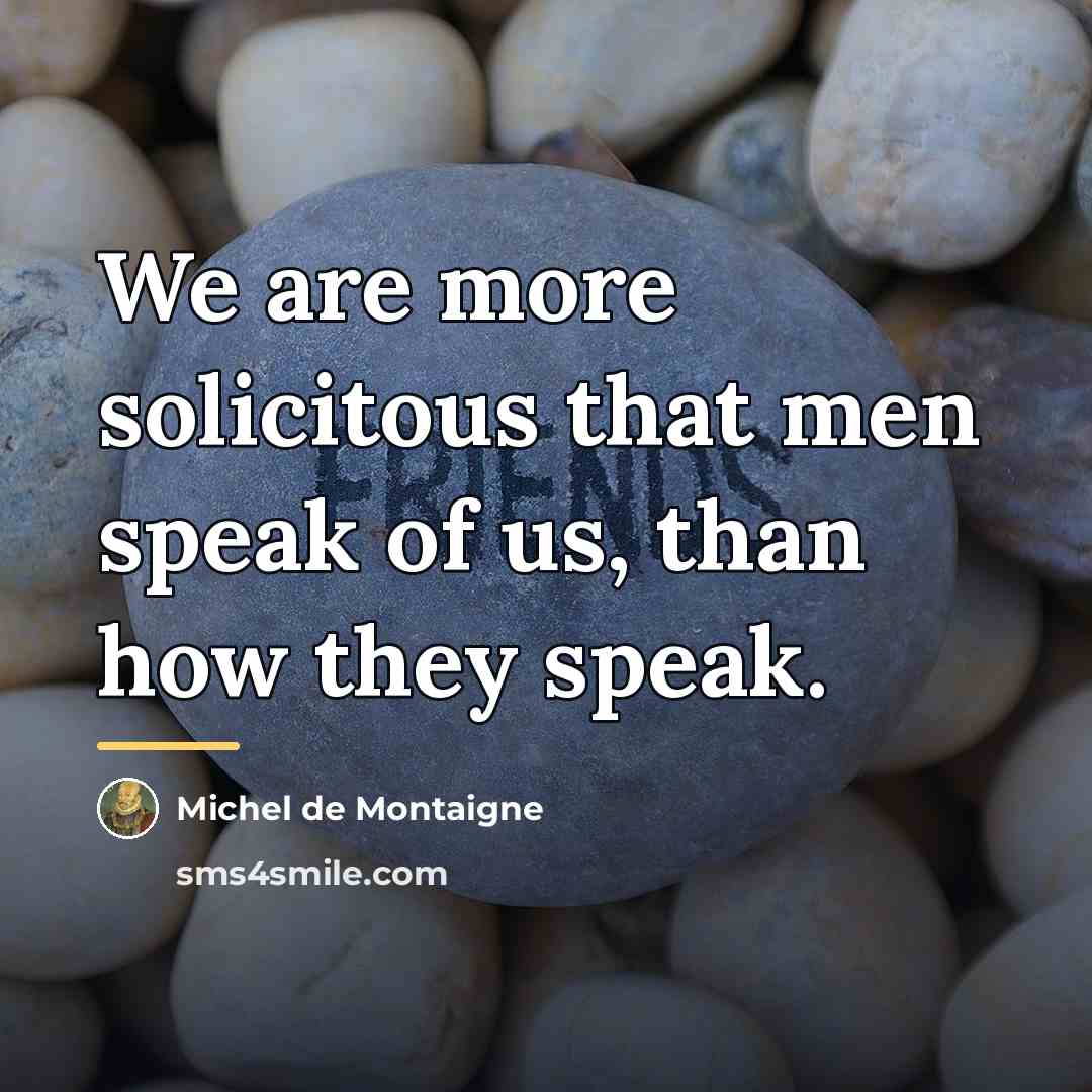 “We are more solicitous that men speak of us, than…” quote by Michel de Montaigne