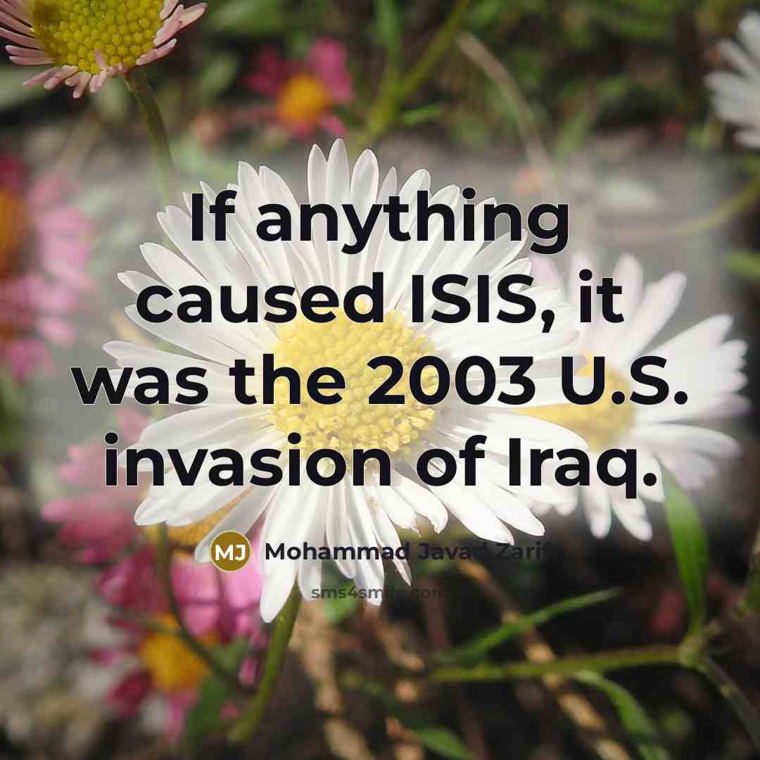“If anything caused ISIS, it was the 2003 U.S. invasion…” quote by Mohammad Javad Zarif