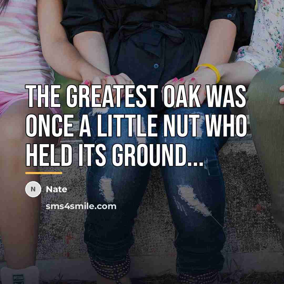 “The greatest oak was once a little nut who held…” quote by Nate