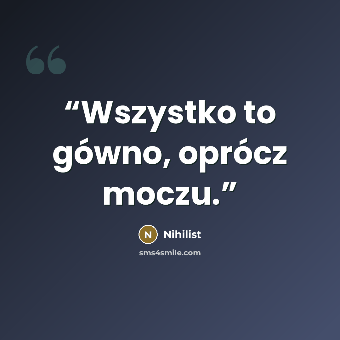 “Wszystko to gówno, oprócz moczu.” quote by Nihilist