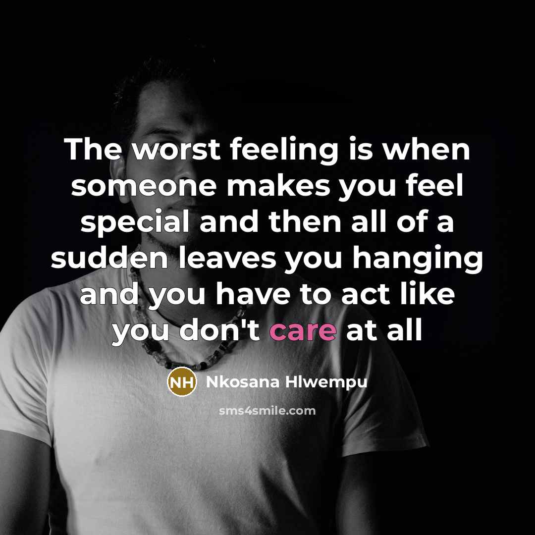 “The worst feeling is when someone makes you feel special and then all of a sudden leaves you hanging and you have to act like you don't care at all” quote by Nkosana Hlwempu