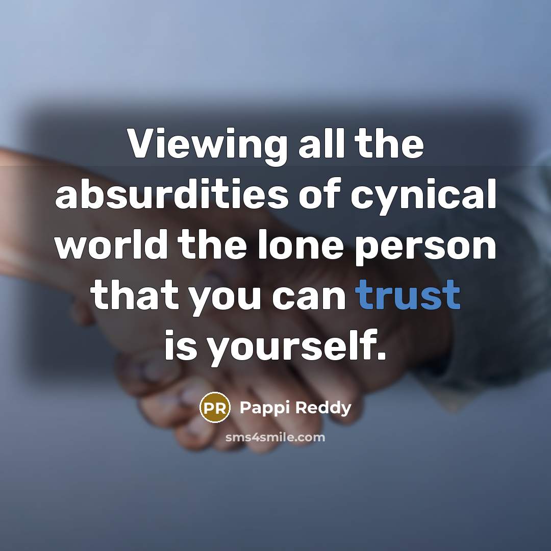 “Viewing all the absurdities of cynical world the lone person that you can trust is yourself.” quote by Pappi Reddy