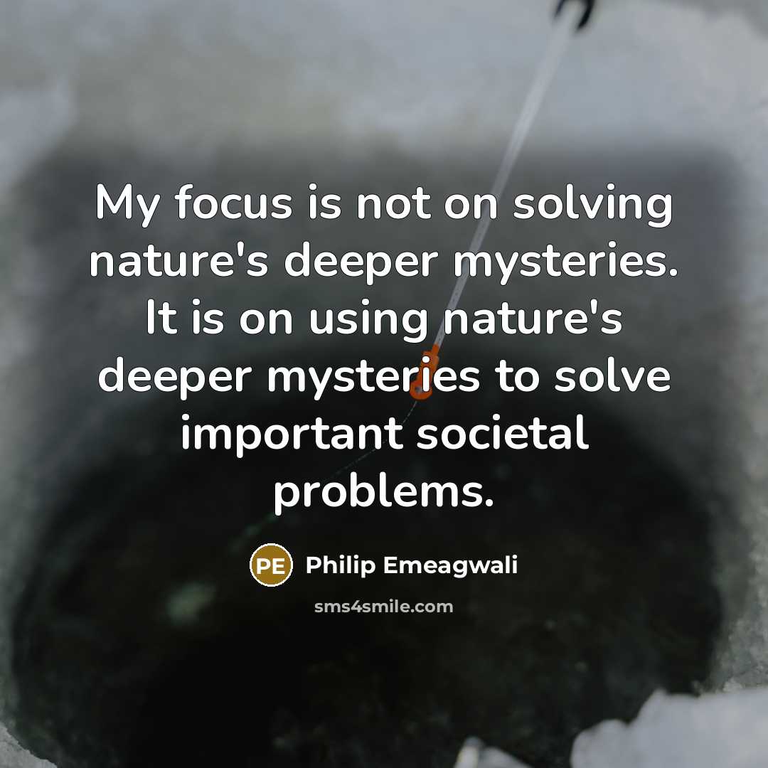 “My focus is not on solving nature's deeper mysteries. It…” quote by Philip Emeagwali