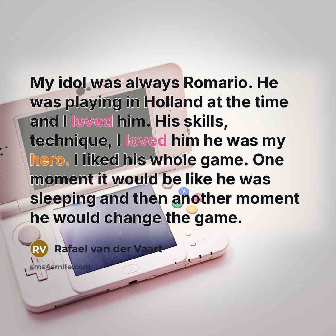 “My idol was always Romario. He was playing in Holland at the time and I loved him. His skills, technique, I loved him he was my hero. I liked his whole game. One moment it would be like he was sleeping and then another moment he would change the game.” quote by Rafael van der Vaart
