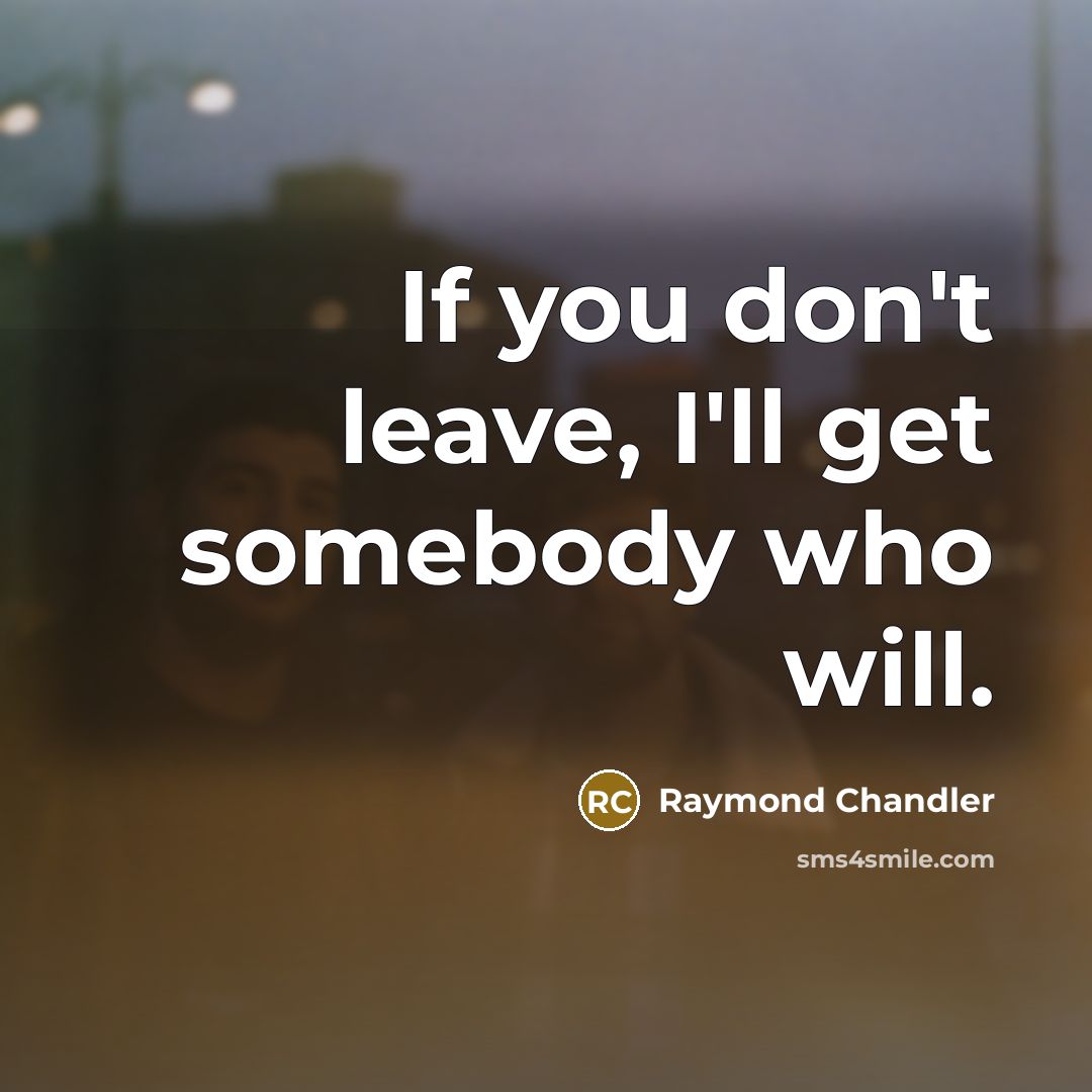 “If you don't leave, I'll get somebody who will.…” quote by Raymond Chandler