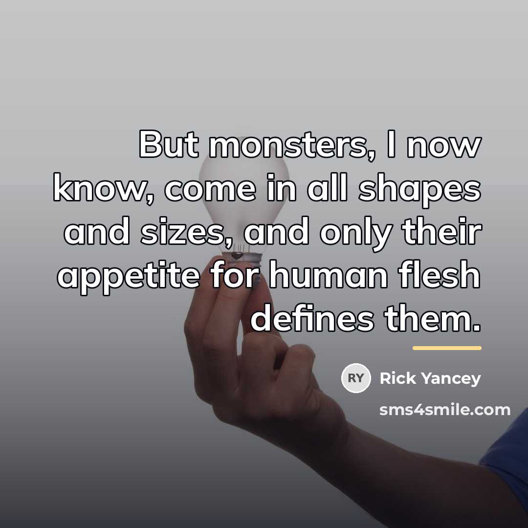 “But monsters, I now know, come in all shapes and…” quote by Rick Yancey