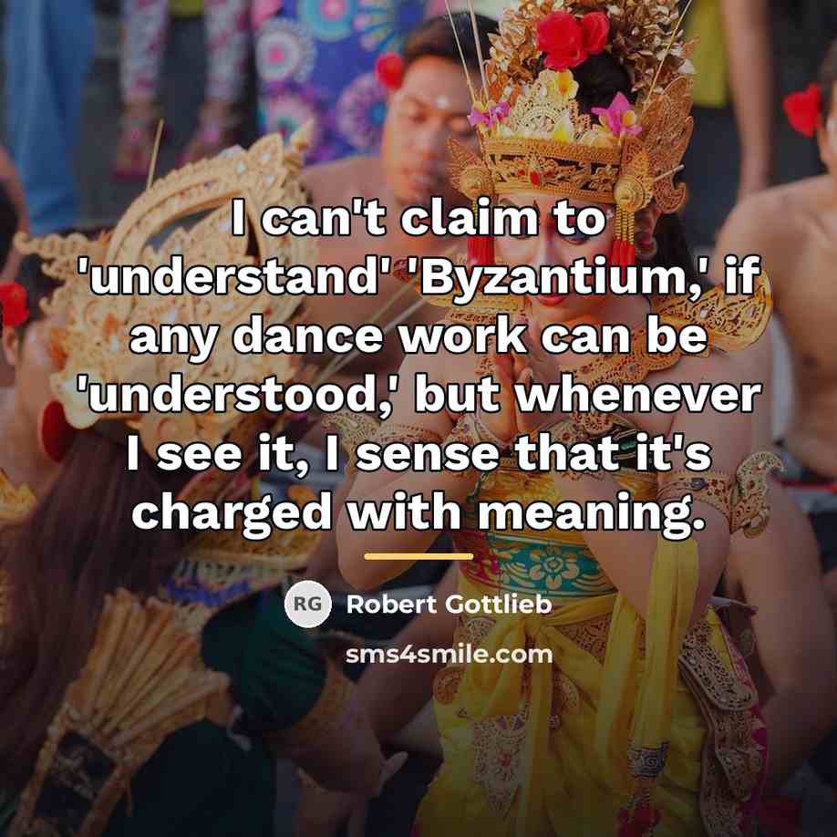 “I can't claim to 'understand' 'Byzantium,' if any dance work…” quote by Robert Gottlieb