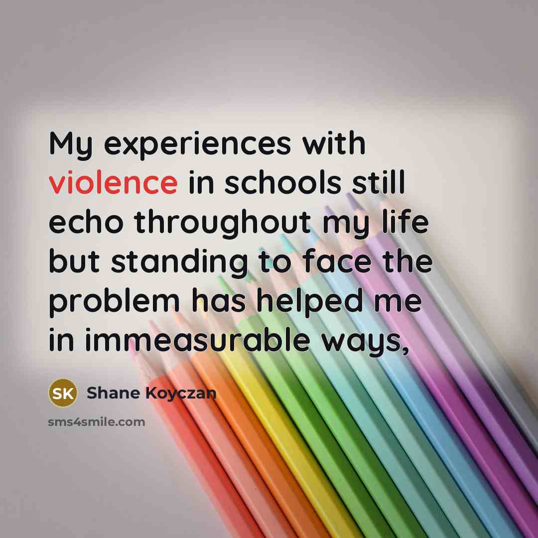 “My experiences with violence in schools still echo throughout my…” quote by Shane Koyczan
