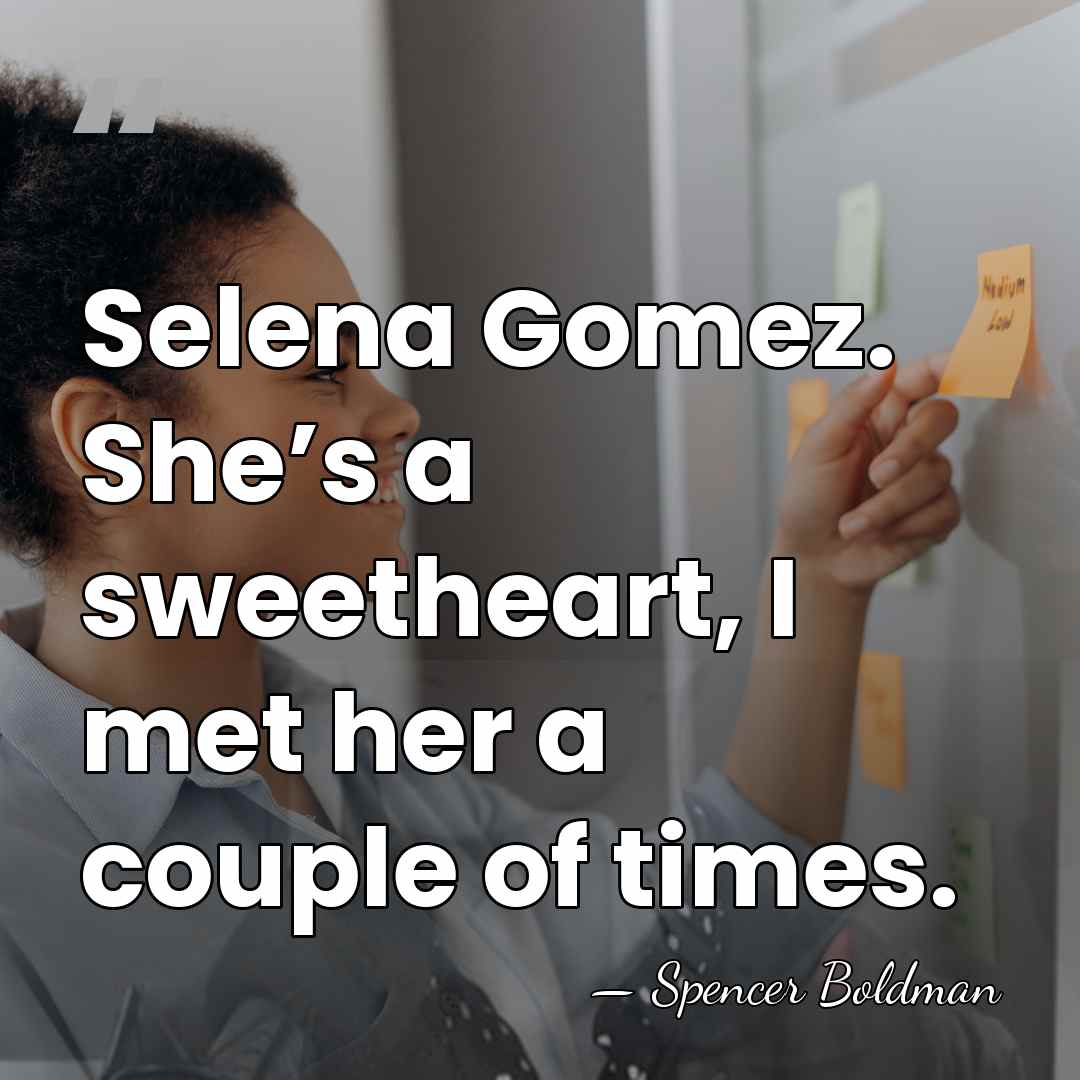 Selena Gomez. She’s a sweetheart, I met her a couple of times. - Spencer Boldman