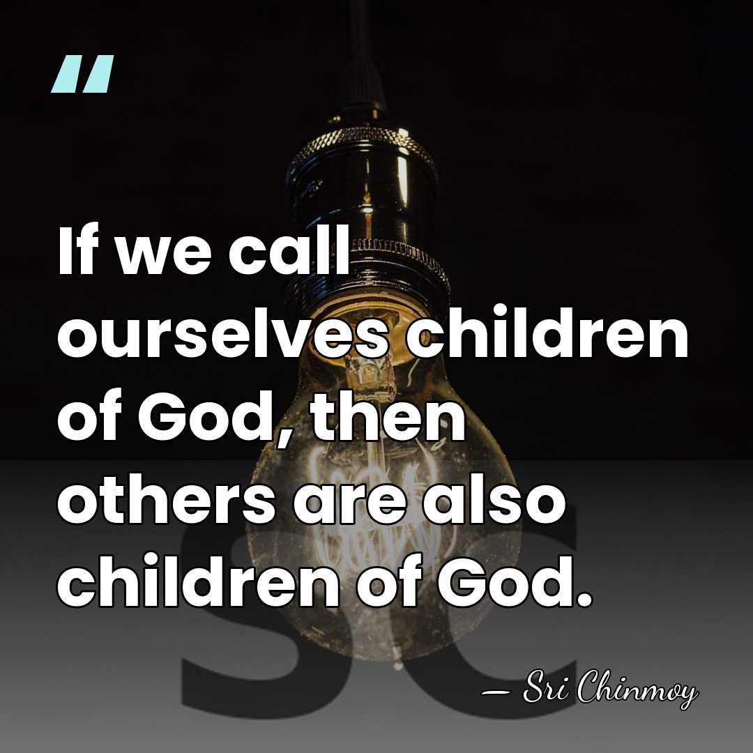 If we call ourselves children of God, then others are also children&hellip; - Sri Chinmoy