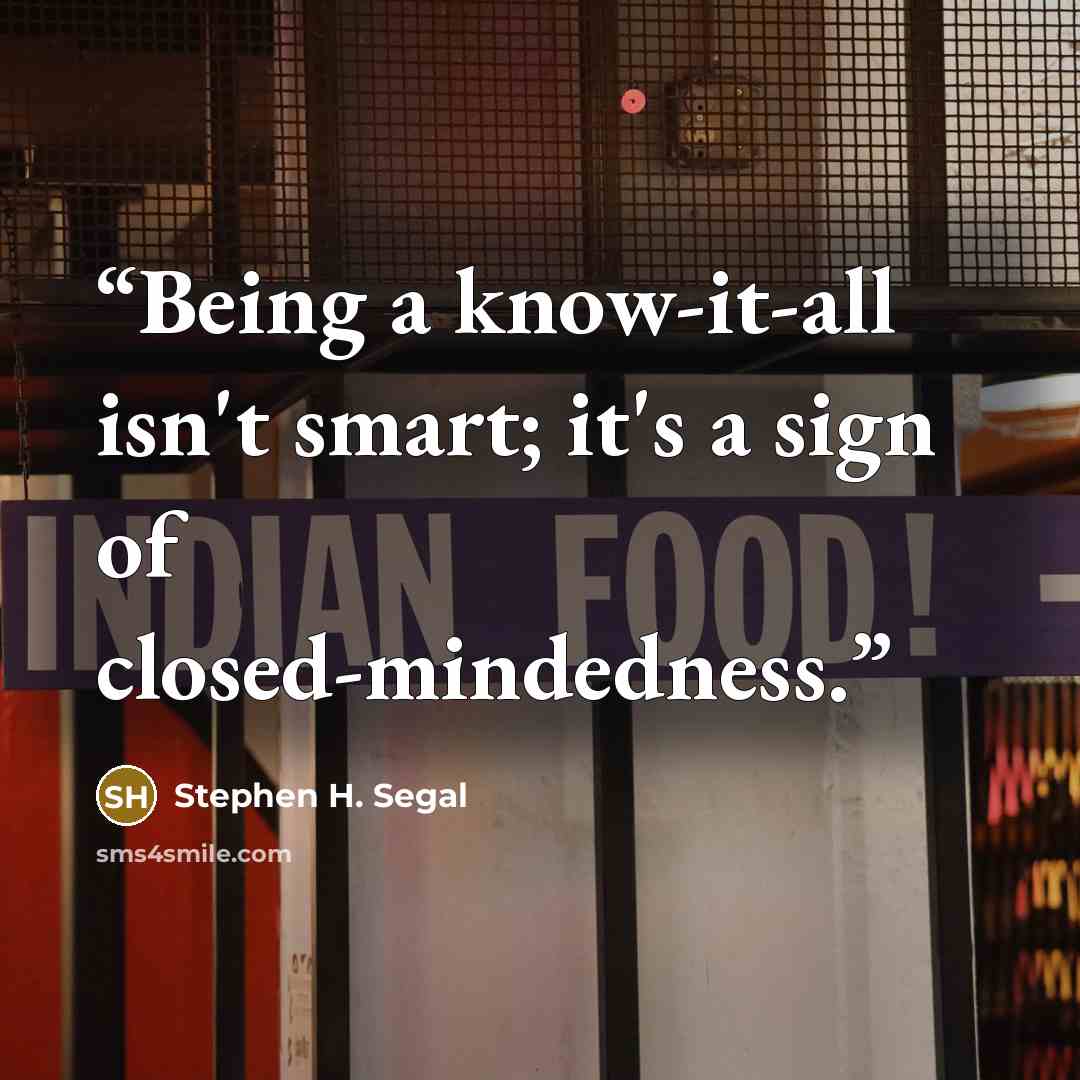 “Being a know-it-all isn't smart; it's a sign of closed-mindedness.” quote by Stephen H. Segal