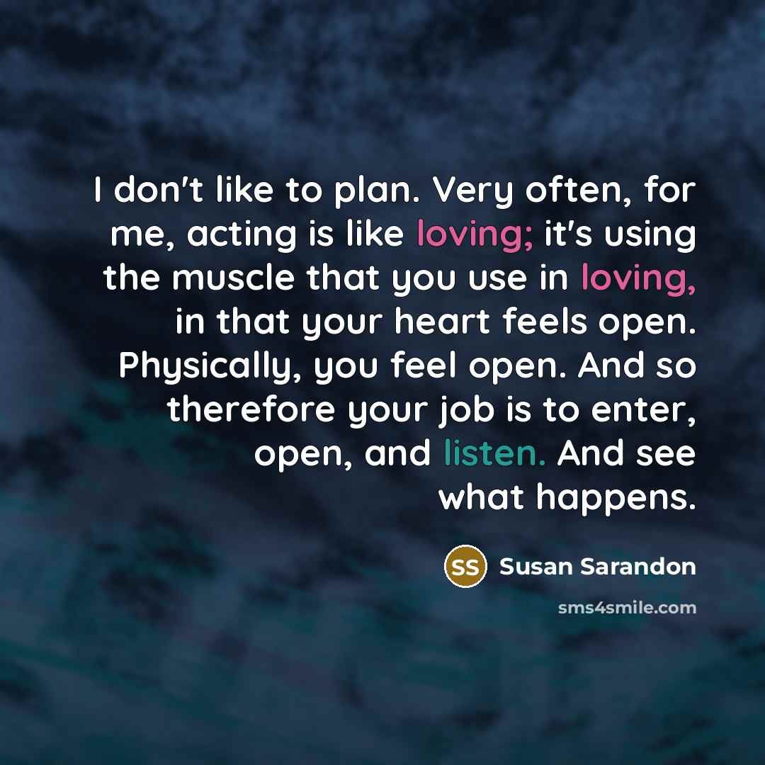 “I don't like to plan. Very often, for me, acting…” quote by Susan Sarandon