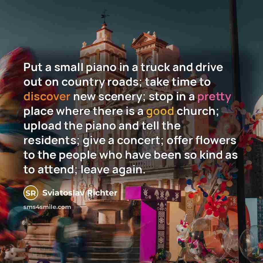 “Put a small piano in a truck and drive out…” quote by Sviatoslav Richter