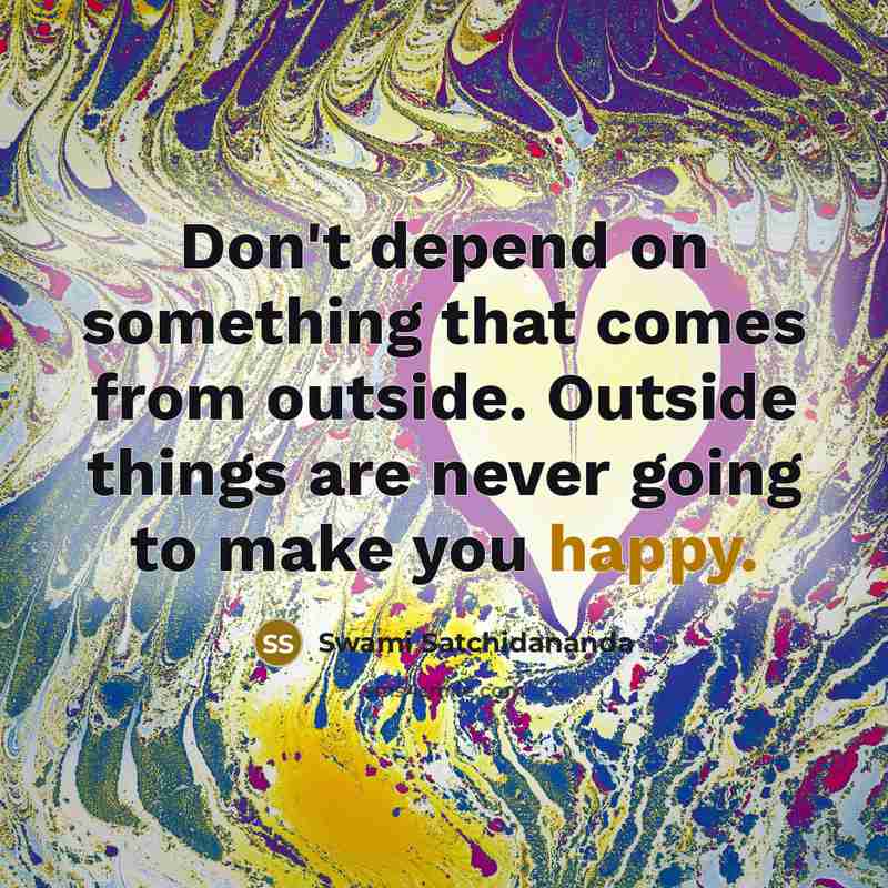 “Don't depend on something that comes from outside. Outside things…” quote by Swami Satchidananda