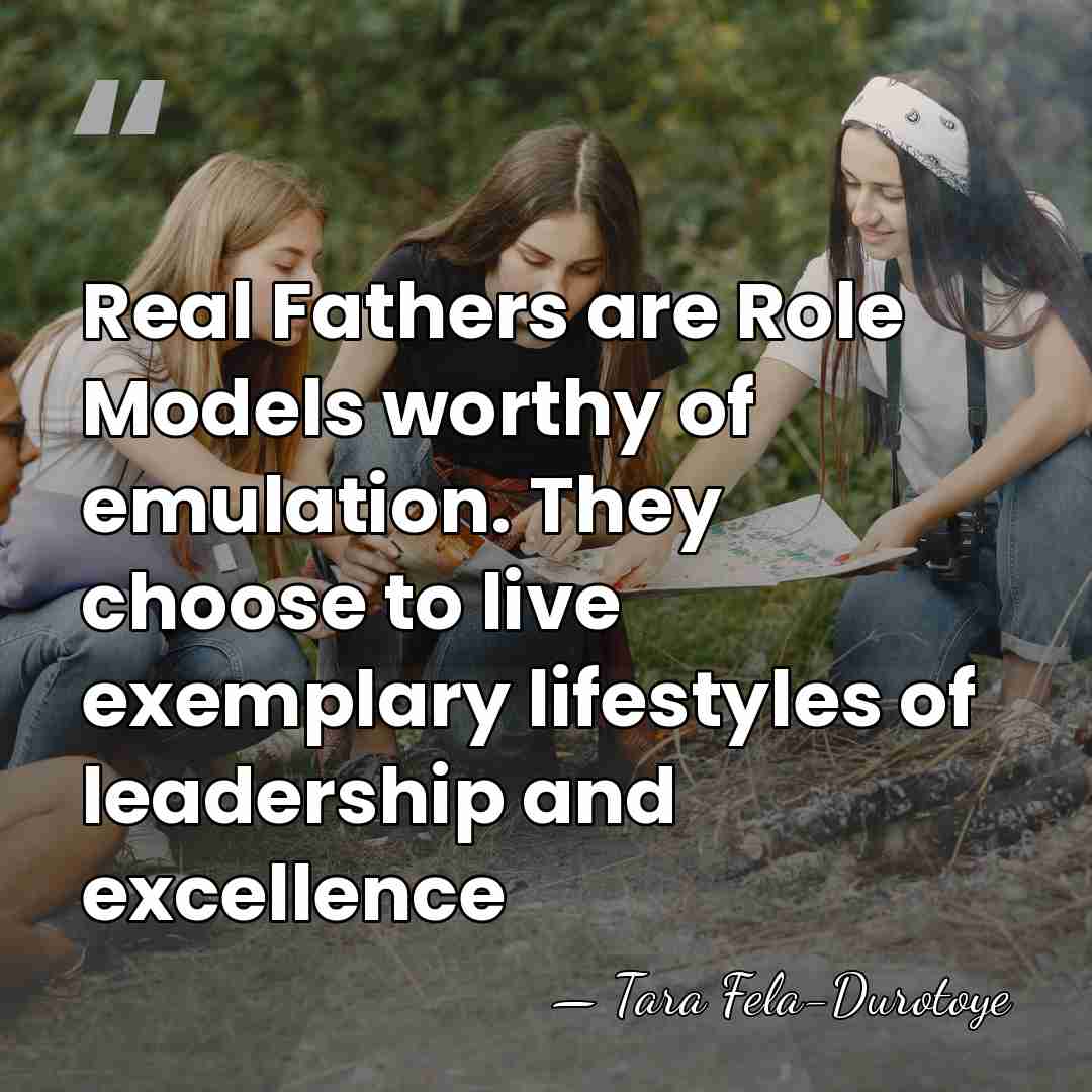 Real Fathers are Role Models worthy of emulation. They choose to live&hellip; - Tara Fela-Durotoye