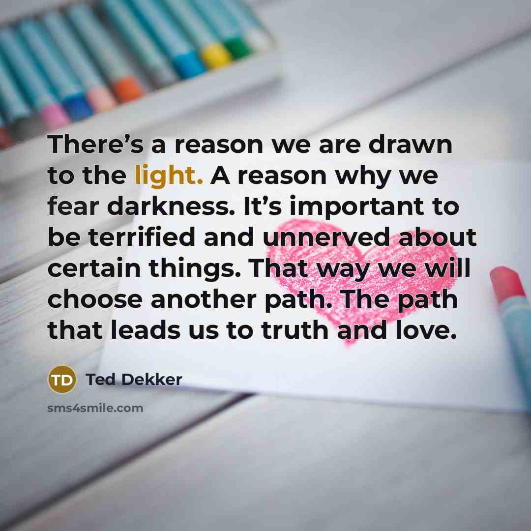 “There’s a reason we are drawn to the light. A…” quote by Ted Dekker