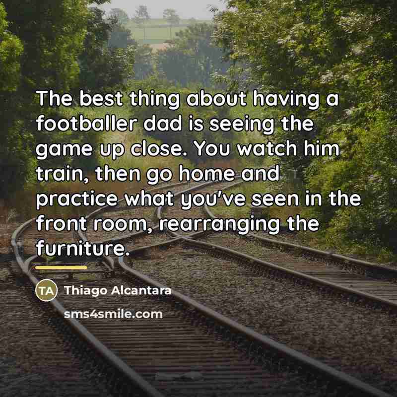“The best thing about having a footballer dad is seeing…” quote by Thiago Alcantara