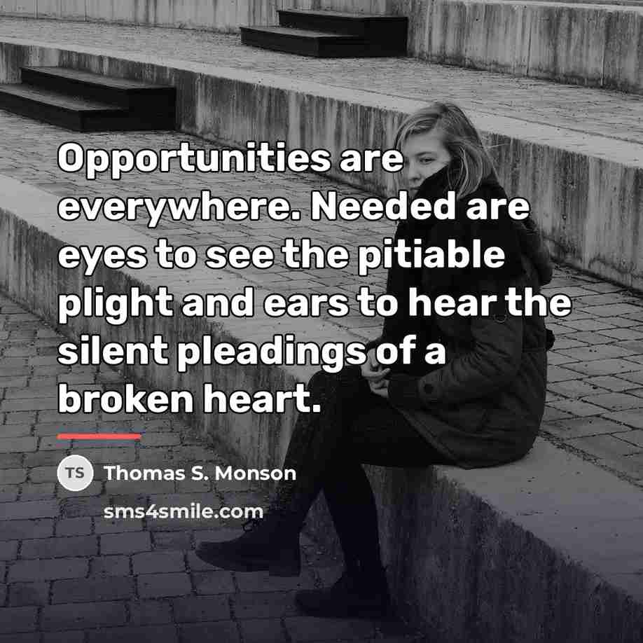 “Opportunities are everywhere. Needed are eyes to see the pitiable…” quote by Thomas S. Monson