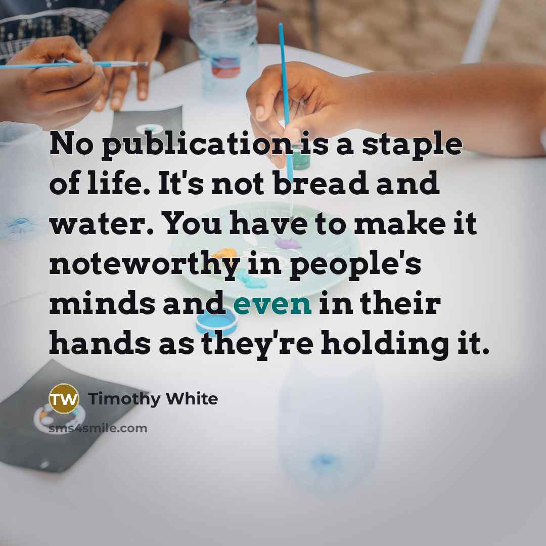 “No publication is a staple of life. It's not bread…” quote by Timothy White