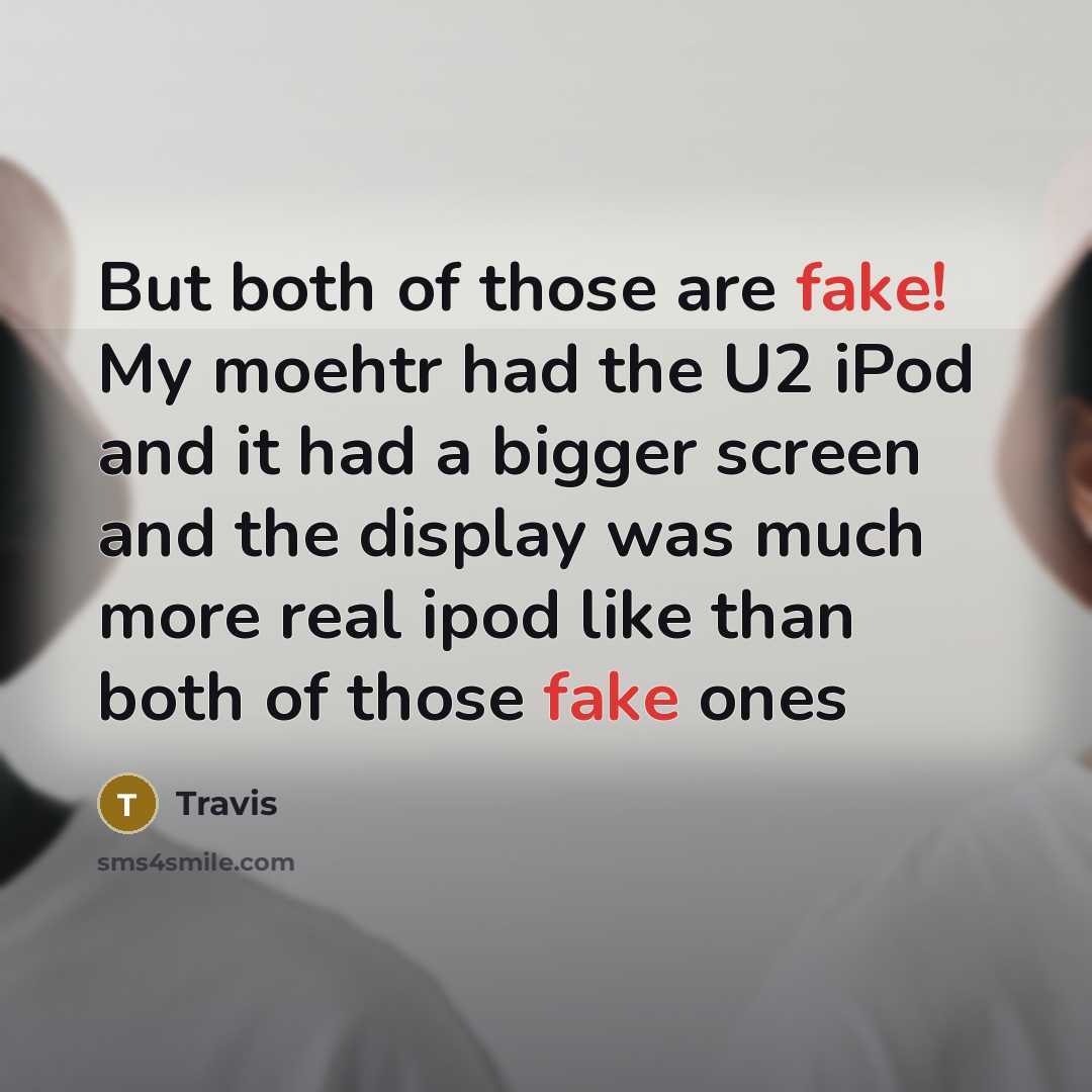 “But both of those are fake! My moehtr had the U2 iPod and it had a bigger screen and the display was much more real ipod like than both of those fake ones” quote by Travis
