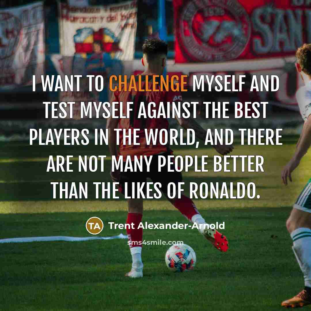 “I want to challenge myself and test myself against the…” quote by Trent Alexander-Arnold