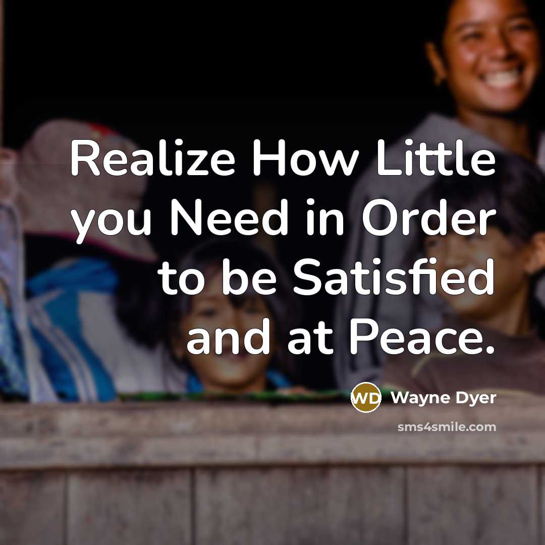 “Realize How Little you Need in Order to be Satisfied and at Peace.” quote by Wayne Dyer