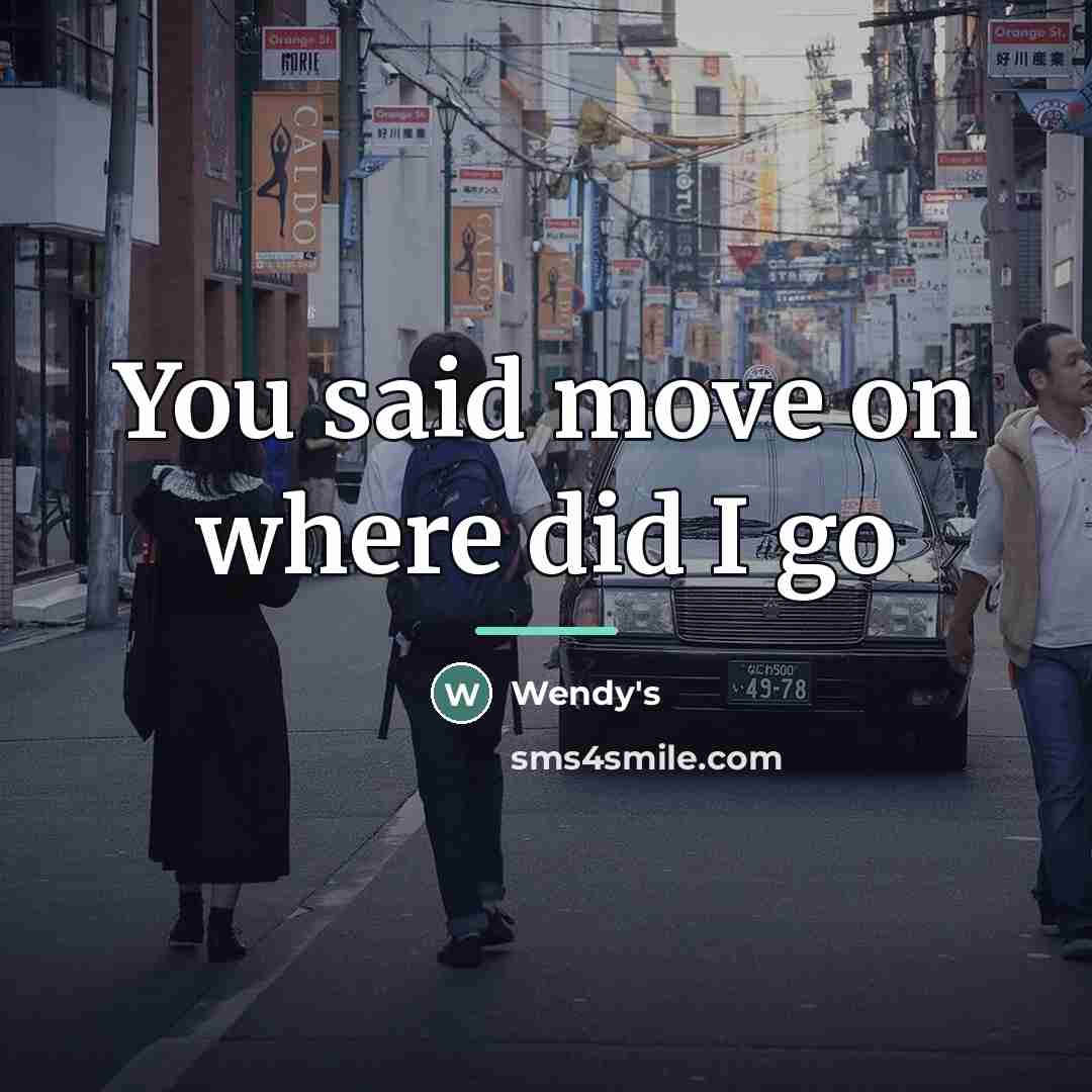 “You said move on where did I go…” quote by Wendy's