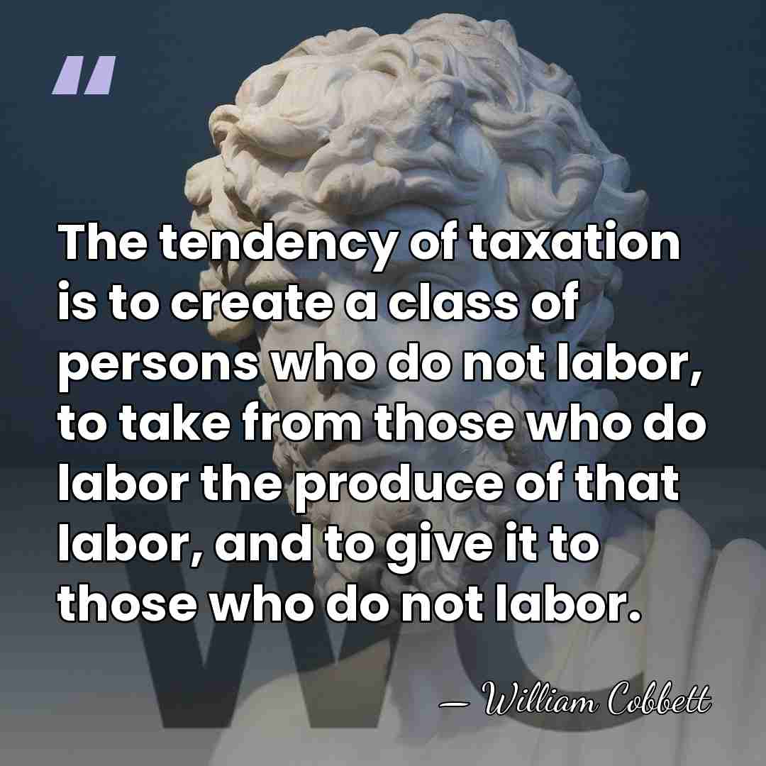 The tendency of taxation is to create a class of persons who&hellip; - William Cobbett