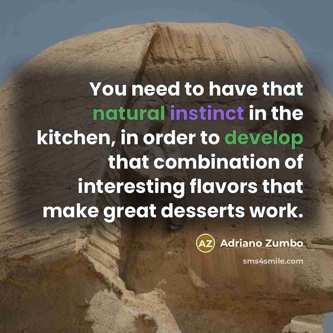 “You need to have that natural instinct in the kitchen, in order to develop that combination of interesting flavors that make great desserts work.” quote by Adriano Zumbo