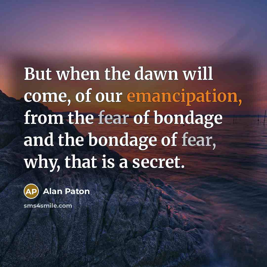 “But when the dawn will come, of our emancipation, from…” quote by Alan Paton