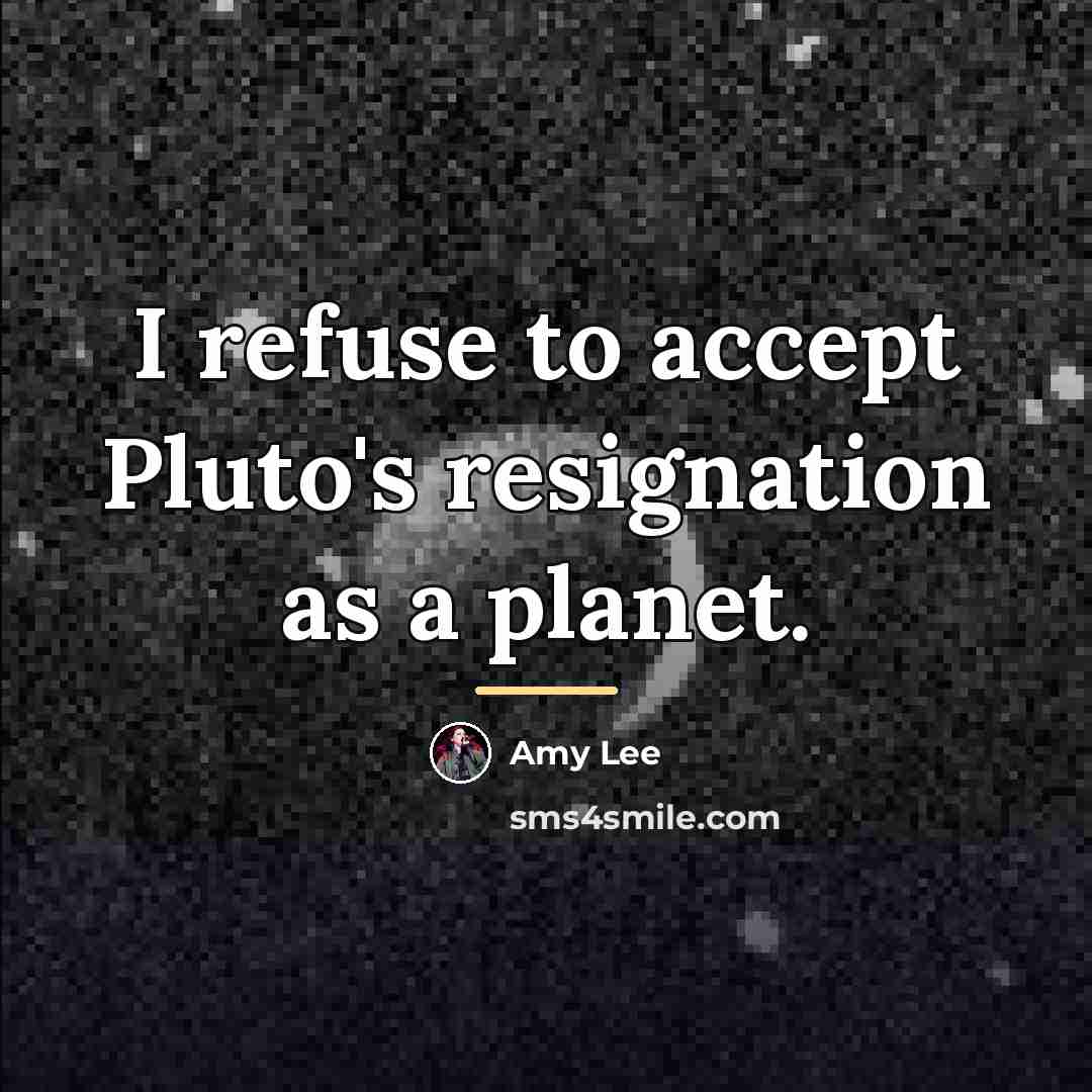 “I refuse to accept Pluto's resignation as a planet.…” quote by Amy Lee