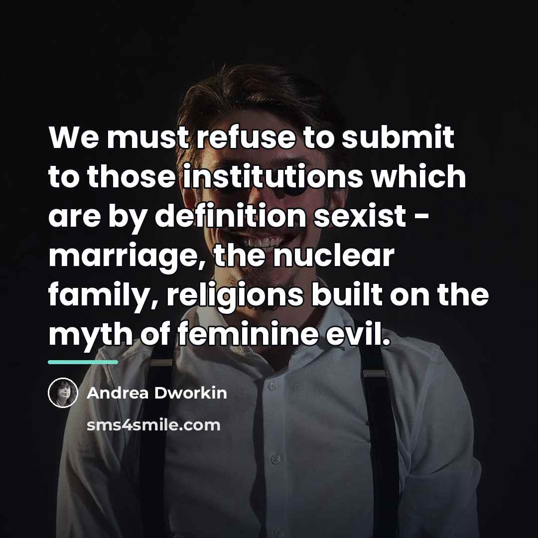 “We must refuse to submit to those institutions which are…” quote by Andrea Dworkin