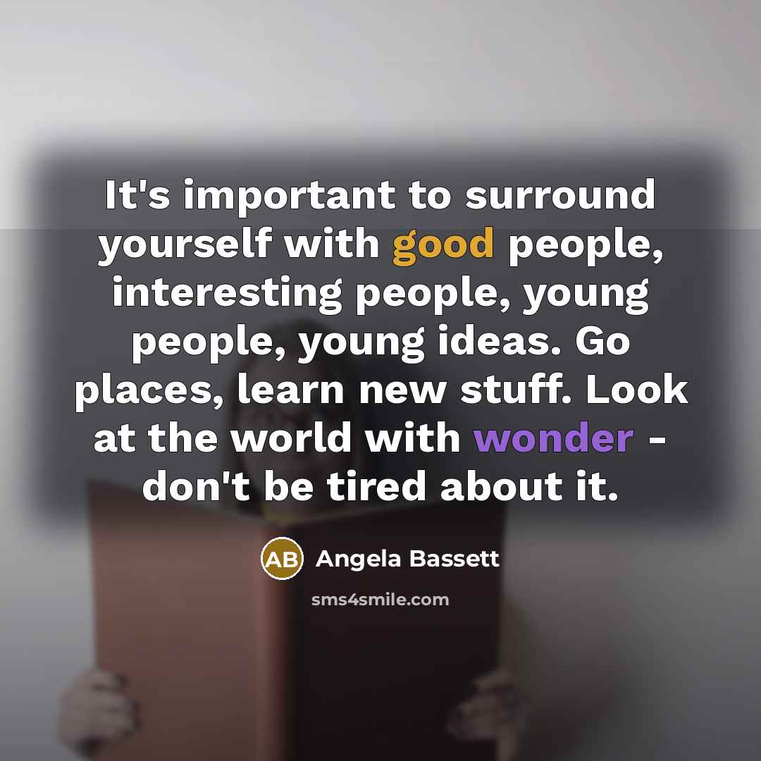 “It's important to surround yourself with good people, interesting people,…” quote by Angela Bassett