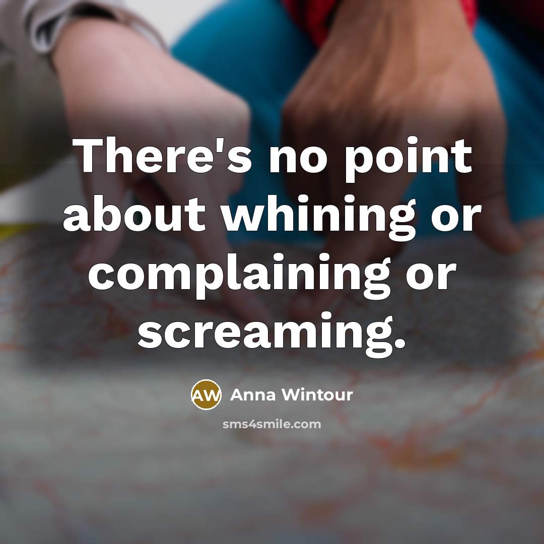 “There's no point about whining or complaining or screaming.…” quote by Anna Wintour