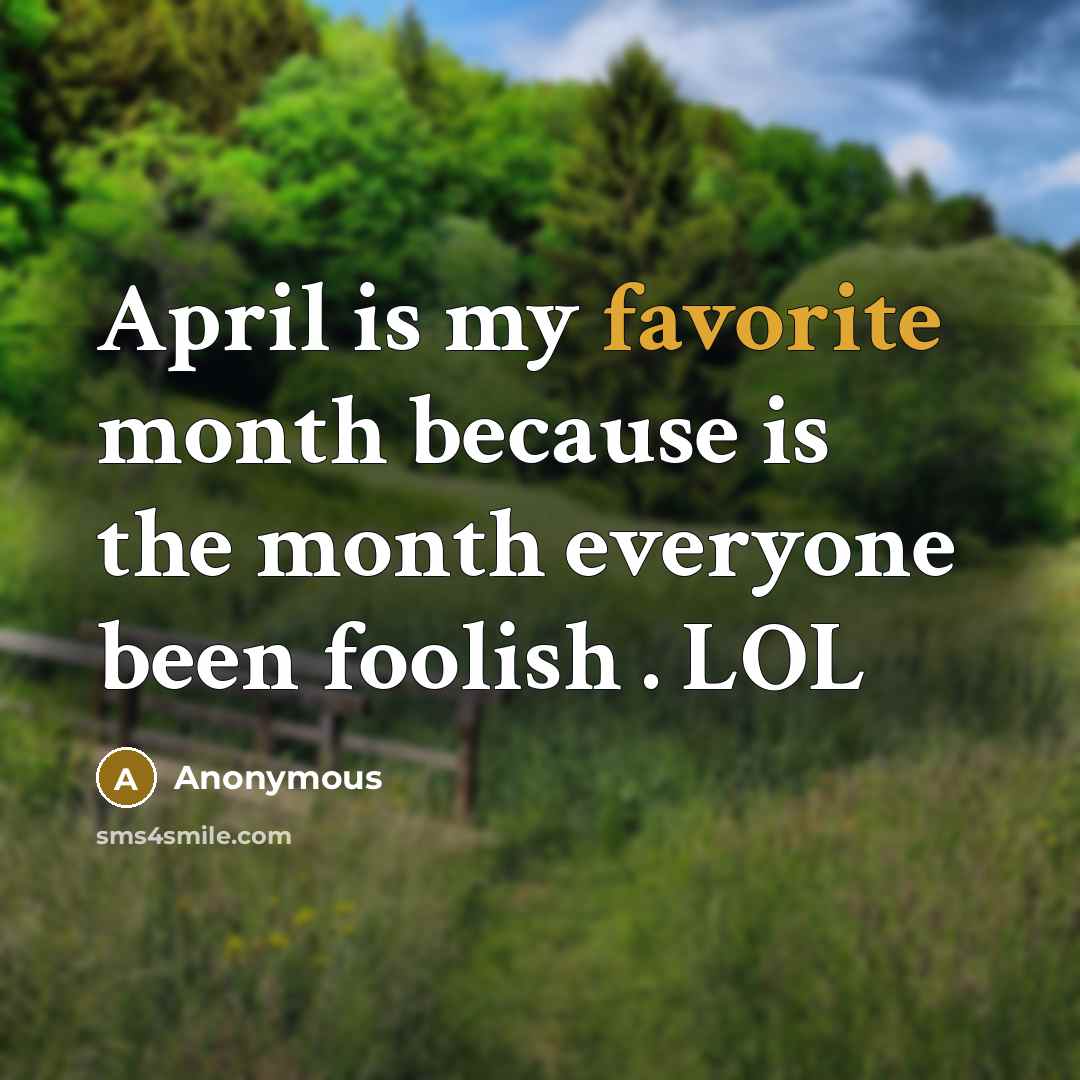 “April is my favorite month because is the month everyone been foolish . LOL” quote by Anonymous