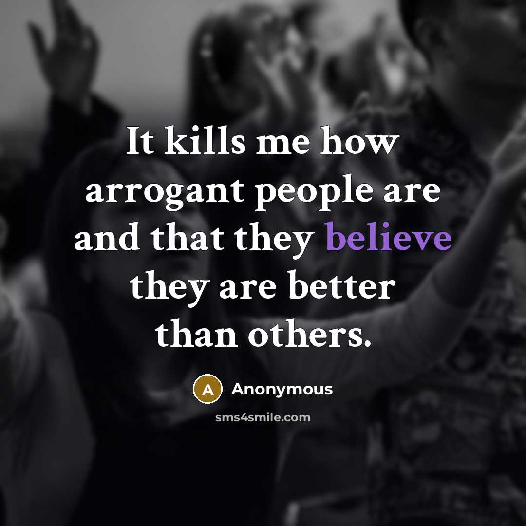 “It kills me how arrogant people are and that they…” quote by Anonymous