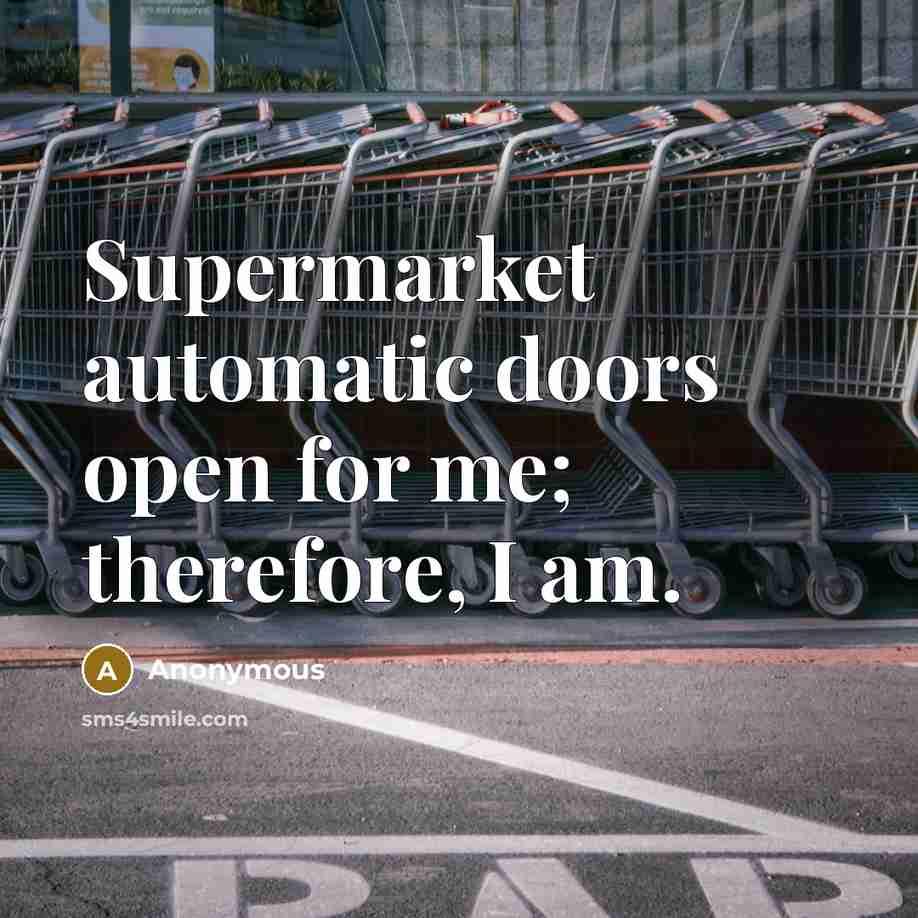 “Supermarket automatic doors open for me; therefore, I am.” quote by Anonymous