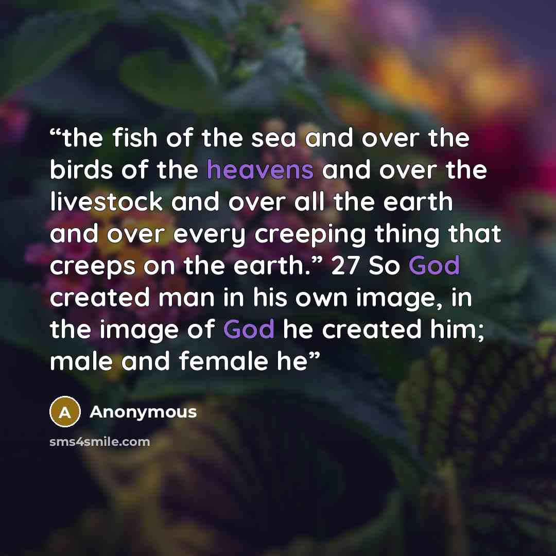 “the fish of the sea and over the birds of the heavens and over the livestock and over all the earth and over every creeping thing that creeps on the earth.” 27 So God created man in his own image, in the image of God he created him; male and female he” quote by Anonymous
