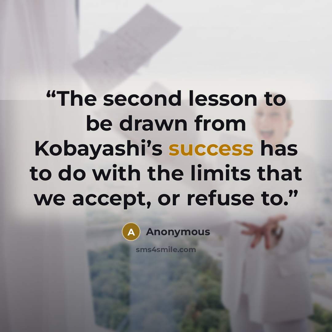 “The second lesson to be drawn from Kobayashi’s success has to do with the limits that we accept, or refuse to.” quote by Anonymous