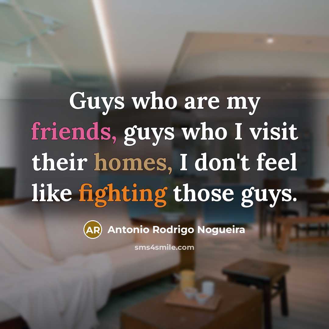 “Guys who are my friends, guys who I visit their…” quote by Antonio Rodrigo Nogueira