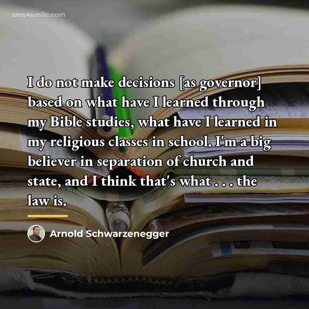 “I do not make decisions [as governor] based on what…” quote by Arnold Schwarzenegger