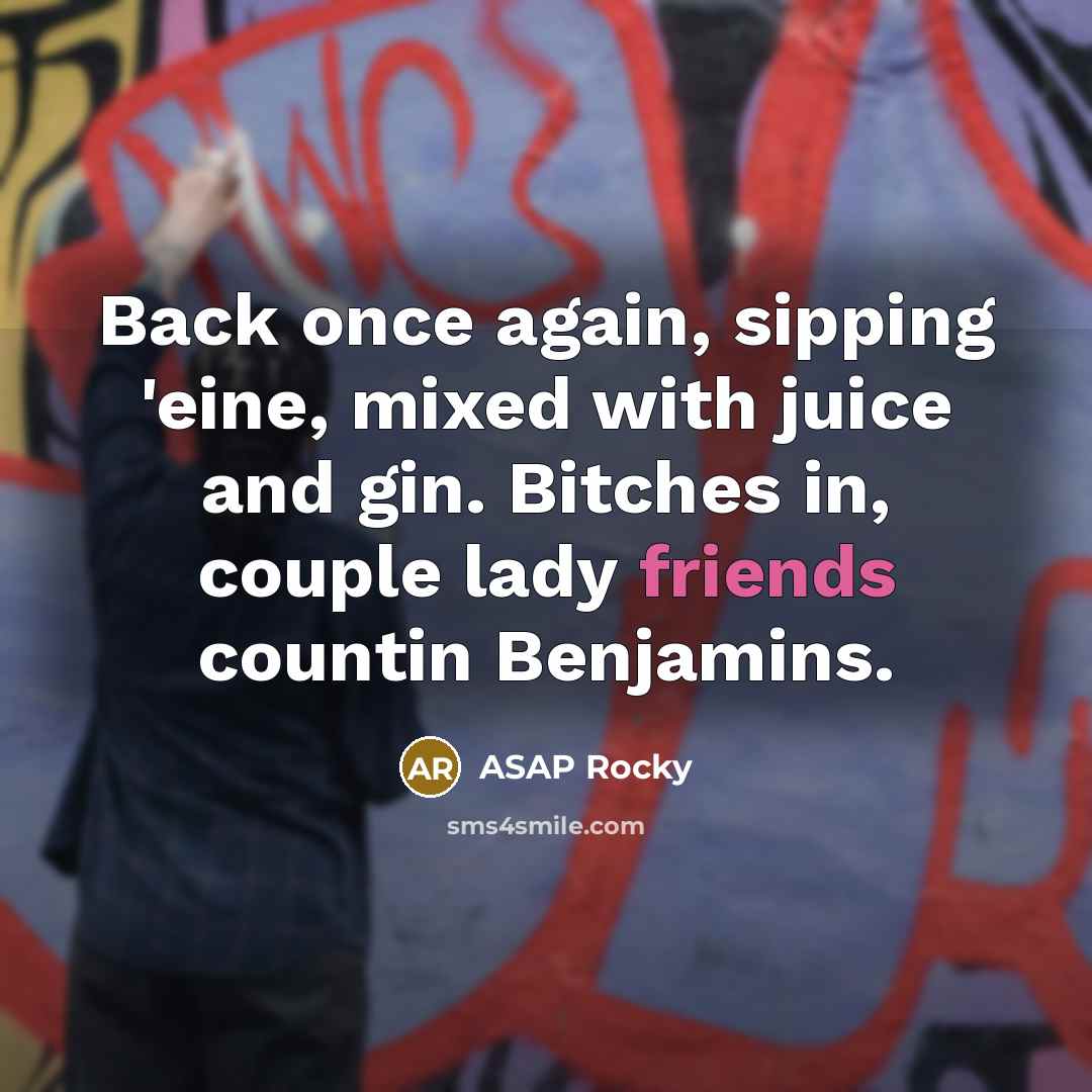 “Back once again, sipping 'eine, mixed with juice and gin. Bitches in, couple lady friends countin Benjamins.” quote by Asap Rocky