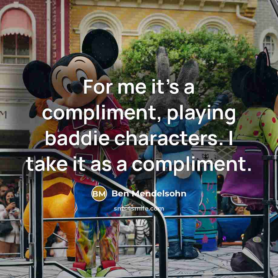 “For me it's a compliment, playing baddie characters. I take…” quote by Ben Mendelsohn