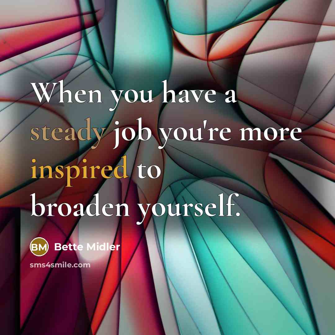 “When you have a steady job you're more inspired to…” quote by Bette Midler