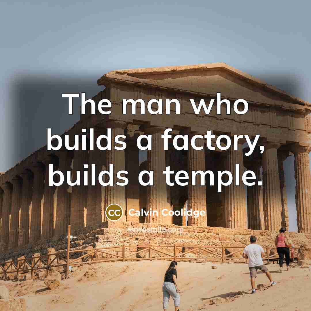 “The man who builds a factory, builds a temple.…” quote by Calvin Coolidge