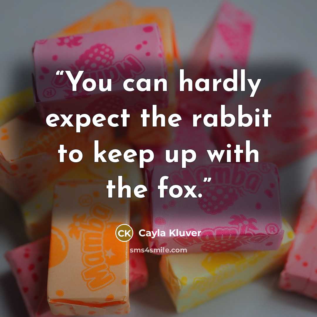 “You can hardly expect the rabbit to keep up with the fox.” quote by Cayla Kluver