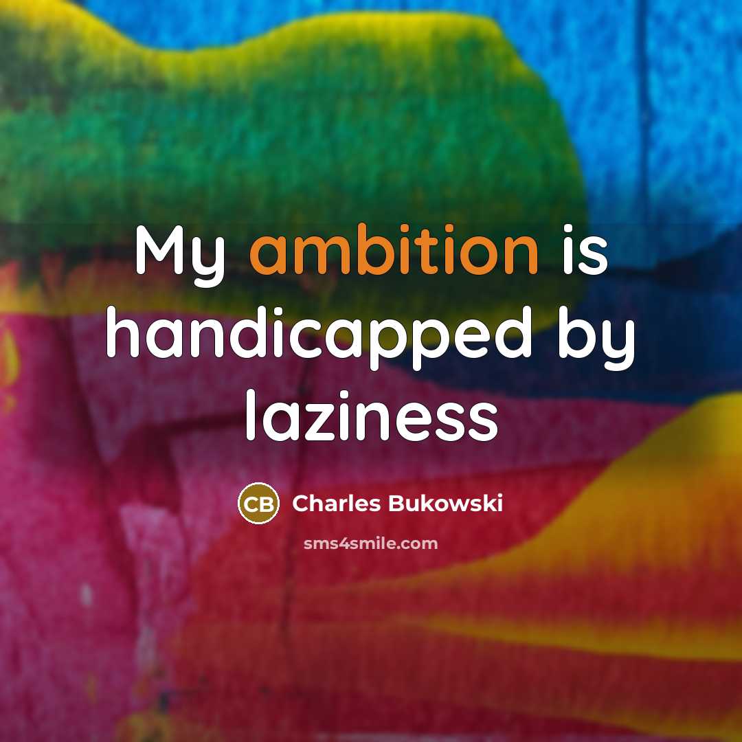 “My ambition is handicapped by laziness…” quote by Charles Bukowski