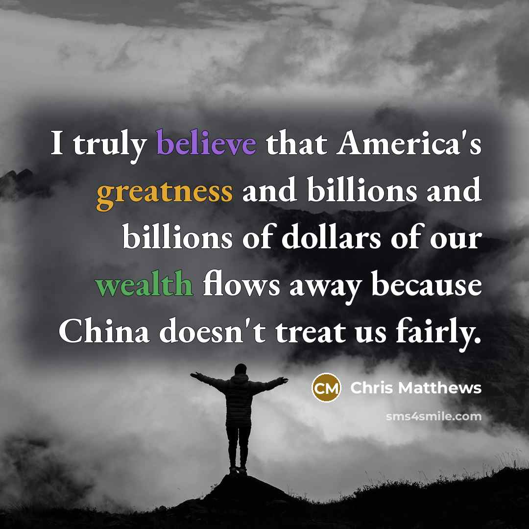 “I truly believe that America`s greatness and billions and billions…” quote by Chris Matthews