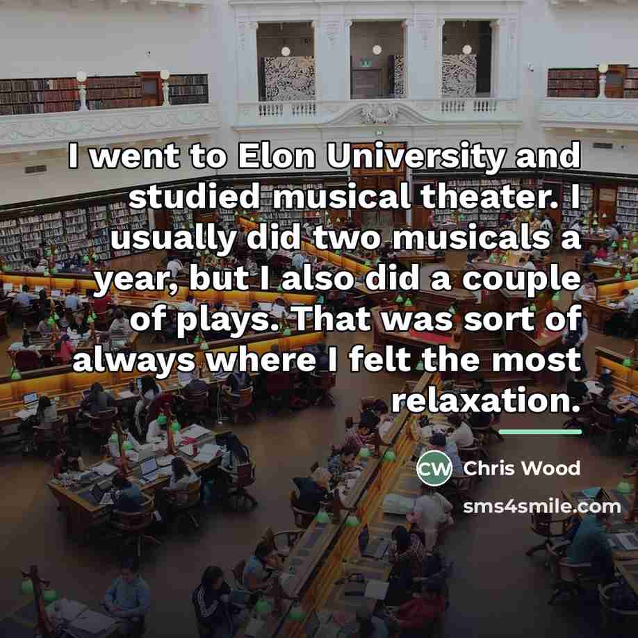 “I went to Elon University and studied musical theater. I…” quote by Chris Wood
